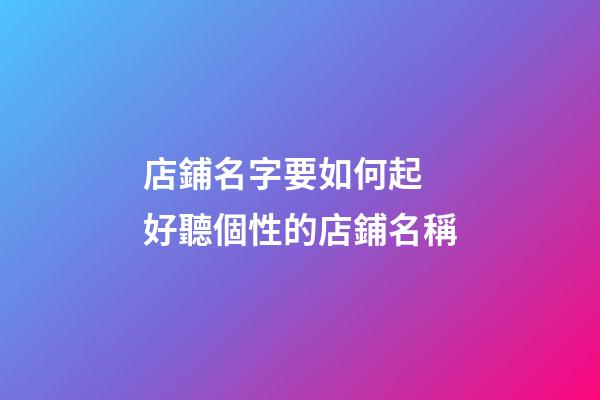 店鋪名字要如何起 好聽個性的店鋪名稱-第1張-店鋪起名-玄機派